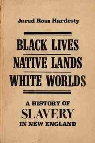 Black Lives, Native Lands, White Worlds: A History of Slavery in New England