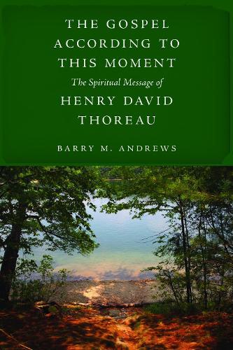 The Gospel According to This Moment: The Spiritual Message of Henry David Thoreau