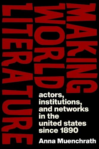 Making World Literature: Actors, Institutions, and Networks in the United States Since 1890