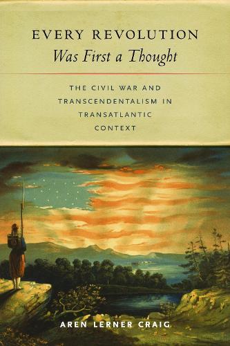 Every Revolution Was First a Thought: The Civil War and Transcendentalism in Transatlantic Context