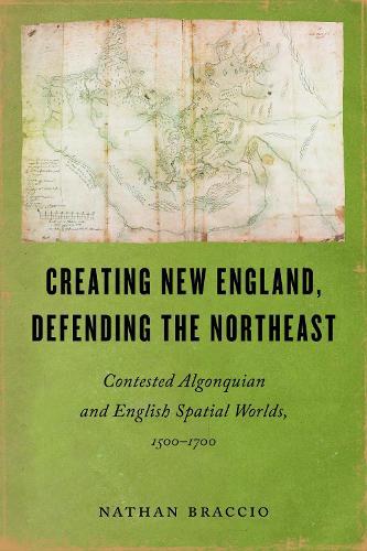 Creating New England, Defending the Northeast: Contested Algonquian and English Spatial Worlds, 1500-1700