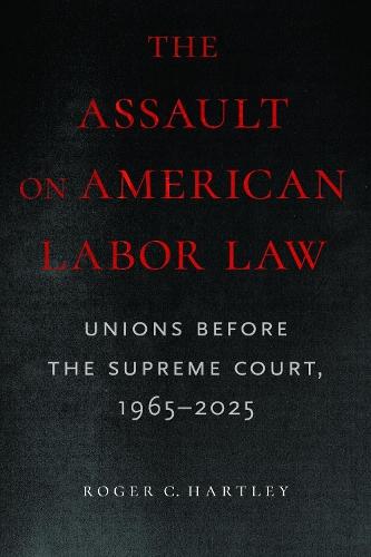 The Assault on American Labor Law: Unions Before the Supreme Court, 1965–2025