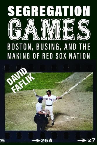 Segregation Games: Boston, Busing, and the Making of Red Sox Nation