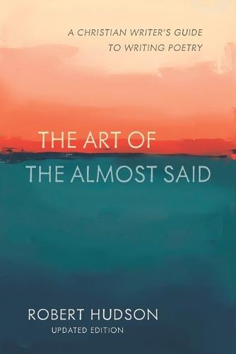 The Art of the Almost Said: The Christian Writer's Guide to Writing Poetry