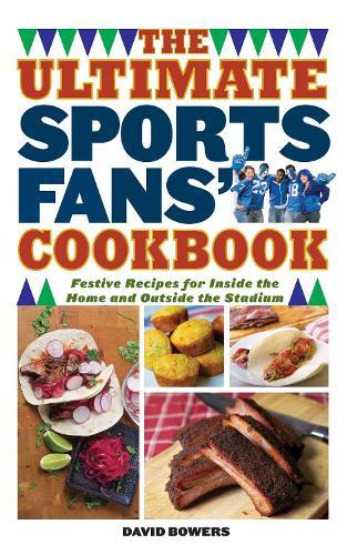The Ultimate Sports Fans' Cookbook: Festive Recipes for Inside the Home and Outside the Stadium