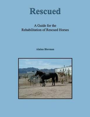 Rescued: A Guide for the Rehabilitation of Rescued Horses