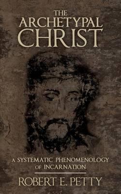 The Archetypal Christ: A Systematic Phenomenology of Incarnation