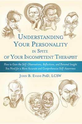 Understanding Your Personality in Spite of Your Incompetent Therapist: How to Gain the Self-Observations, Reflections, and Personal Insight You Need for a More Accurate and Comprehensive Self-Awareness