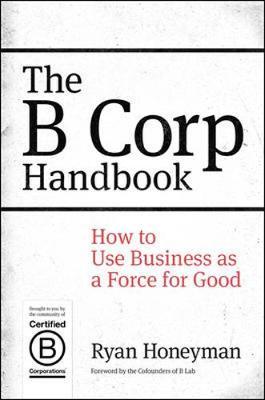 The B Corp Handbook: How to Use Business as a Force for Good
