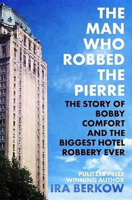 The Man Who Robbed the Pierre: The Story of Bobby Comfort and the Biggest Hotel Robbery Ever
