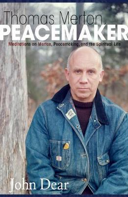Thomas Merton, Peacemaker: Meditations on Merton, Peacemaking, and the Spiritual Life