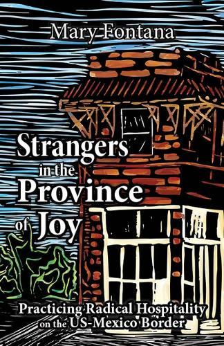 Strangers in the Province of Joy: Practicing Radical Hospitality on the Us - Mexico Border