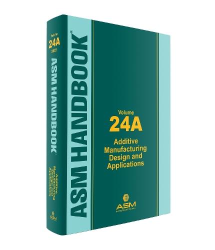 ASM Handbook, Volume 24A: Additive Manufacturing Design and Applications