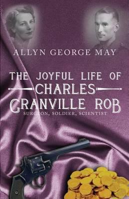 The Joyful Life of Charles Granville Rob: Surgeon, Soldier, Scientist