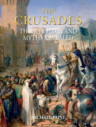 The Crusades: Their History and Myths Revealed
