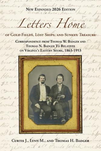 Letters Home of Gold Fields, Lost Ships, and Sunken Treasure: Correspondence from Thomas W. Badger and Thomas N. Badger to Relatives on Virginia's Eastern Shore, 1863-1953