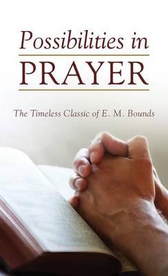 Possibilities in Prayer: The Timeless Classic of E. M. Bounds