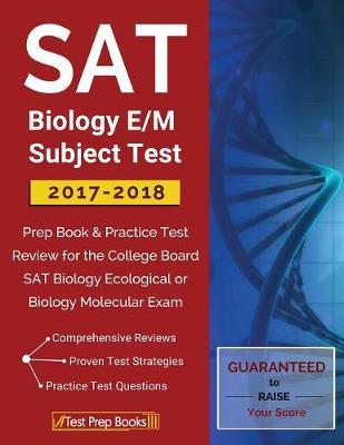 SAT Biology E/M Subject Test 2017-2018: Prep Book & Practice Test Review for the College Board SAT Biology Ecological or Biology Molecular Exam