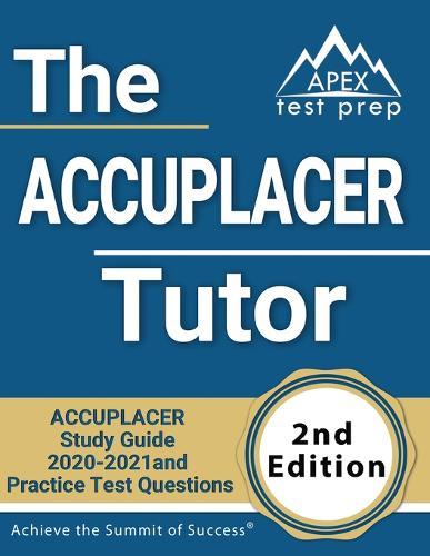 The ACCUPLACER Tutor: ACCUPLACER Study Guide 2020-2021 and Practice Test Questions [2nd Edition]