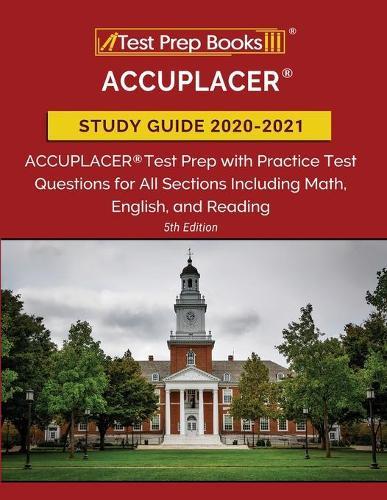 ACCUPLACER Study Guide 2020-2021: ACCUPLACER Test Prep with Practice Test Questions for All Sections Including Math, English, and Reading [5th Edition]