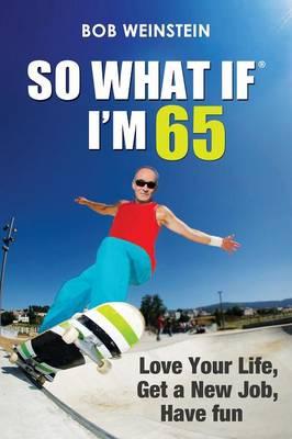 So What If I'm 65: Love Your Life, Get a New Job, Have Fun