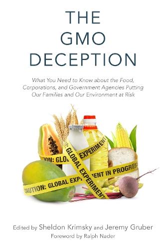 The GMO Deception: What You Need to Know about the Food, Corporations, and Government Agencies Putting Our Families and Our Environment at Risk