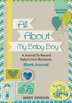 All about My Baby Boy: A Journal to Record Babys First Moments: Blank Journal
