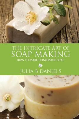 The Intricate Art of Soap Making: How to Make Homemade Soap