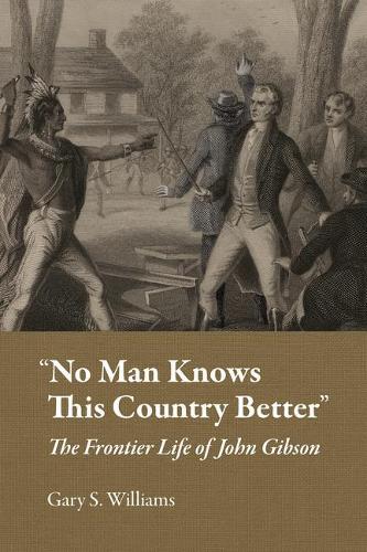 ""No Man Knows This Country Better"": The Frontier Life of John Gibson