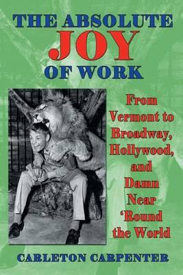 The Absolute Joy of Work: From Vermont to Broadway, Hollywood, and Damn Near 'Round the World