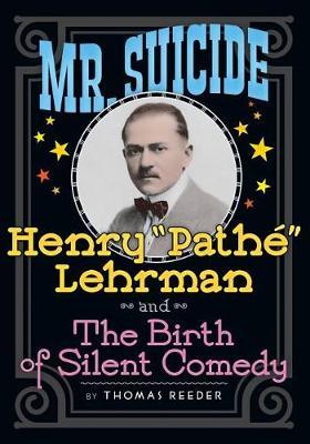 Mr. Suicide: Henry ""Pathe"" Lehrman and The Birth of Silent Comedy