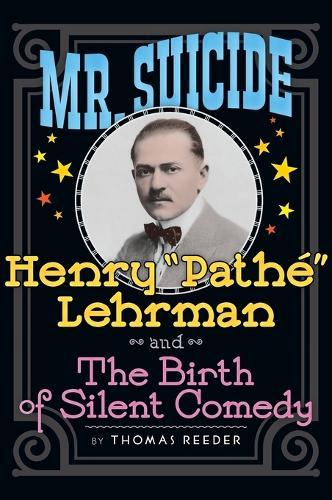 Mr. Suicide: Henry ""Pathé"" Lehrman and Th e Birth of Silent Comedy (hardback)