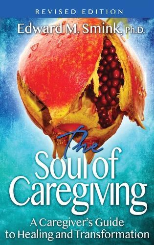 The Soul of Caregiving (Revised Edition): A Caregiver's Guide to Healing and Transformation