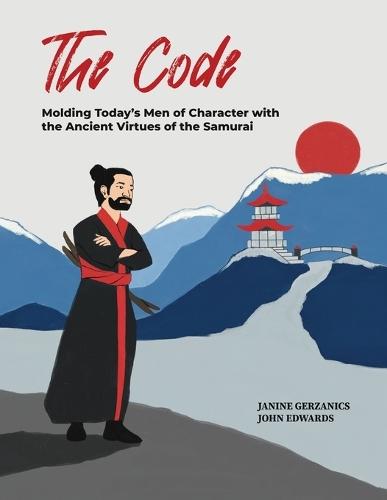 The Code: Molding Today's Men of Character with the Ancient Virtues of the Samurai
