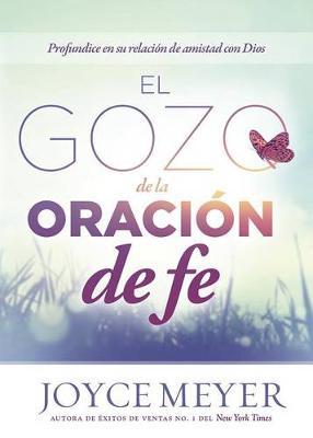 El Gozo de la Oracion de Fe: Profundice En Su Relacion de Amistad Con Dios
