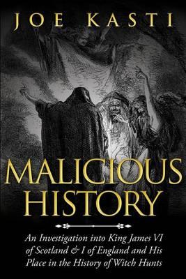 Malicious History: An Investigation Into King James VI of Scotland, I of England, and His Place in the History of Witch Hunts