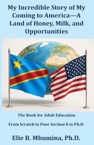 My Incredible Story of My Coming to America-A Land of Honey, Milk, and Opportunities