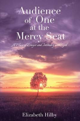 Audience of One at the Mercy Seat: A Place of Prayer and Intimacy with God