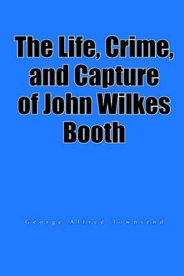 The Life, Crime, and Capture of John Wilkes Booth