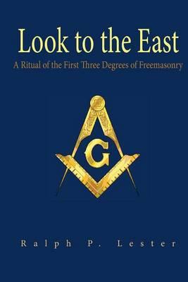Look to the East: A Ritual of the First Three Degrees of Freemasonry