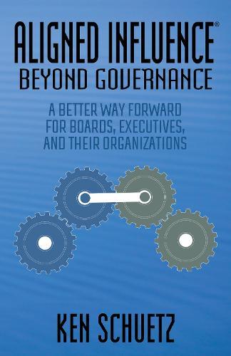 Aligned Influence: Beyond Governance: A Better Way Forward for Boards, Executives, and Their Organizations