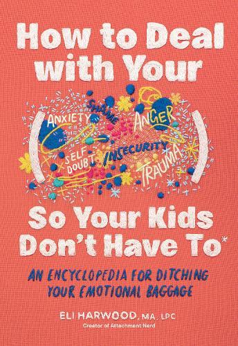 How to Deal with Your ____ So Your Kids Don't Have to: An Encyclopedia for Ditching Your Emotional Baggage