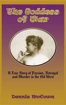 The Goddess of War (Hardcover): A True Story of Passion, Betrayal and Murder in the Old West