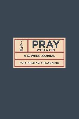 Pray with a Pen: A 13-Week Journal for Praying and Planning