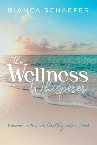 The Wellness Whisperer: Discover the Way to a Healthy Body and Soul