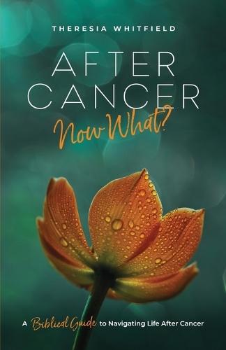 After Cancer: Now What?: A Biblical Guide to Navigating Life After Cancer