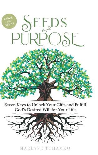 Seeds of Purpose: Seven Keys to Unlock Your Gifts and Fulfill God's Desired Will for Your Life