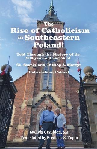 The Rise of Catholicism in Southeastern Poland! -Told Through the History of its 800-year-old parish of: St. Stanislaus, Bishop & Martyr Dobrzechów, Poland