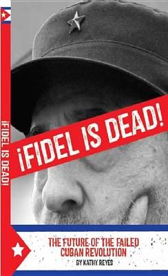 Fidel Is Dead!: The Future of the Failed Cuban Revolution
