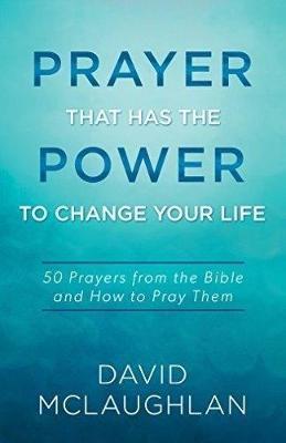 Prayer That Has the Power to Change Your Life: 50 Prayers from the Bible and How to Pray Them